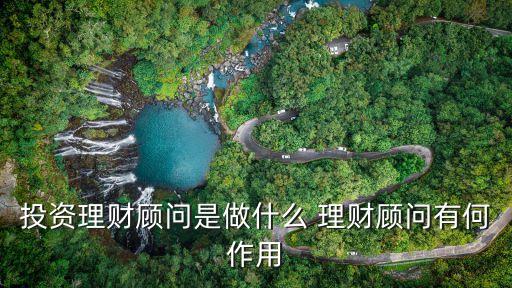 投資理財顧問是做什么 理財顧問有何作用