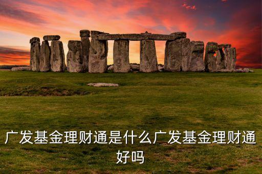 廣發(fā)基金理財(cái)通是什么廣發(fā)基金理財(cái)通好嗎