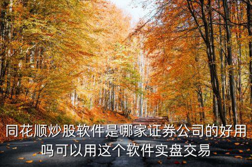同花順炒股軟件是哪家證券公司的好用嗎可以用這個軟件實盤交易