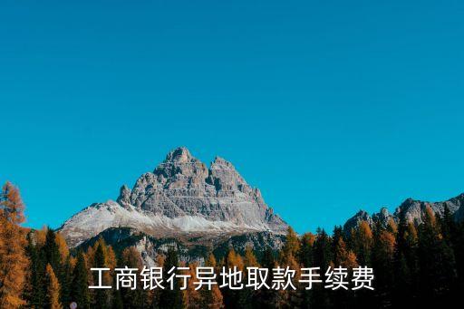 工商銀行異地取款手續(xù)費(fèi)