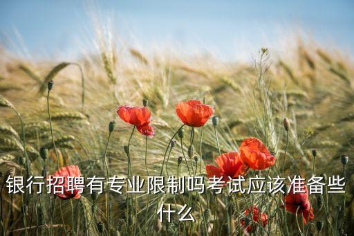 銀行招聘有專業(yè)限制嗎考試應該準備些什么