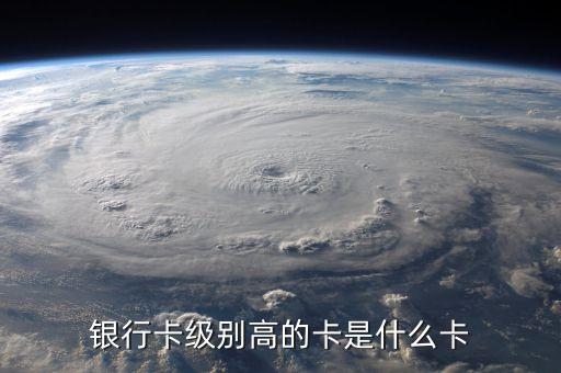 銀行卡級別高的卡是什么卡