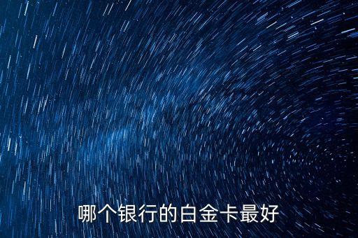 什么白金卡權益好，平安銀行工商銀行浦發(fā)銀行交通銀行哪個銀行白金卡好