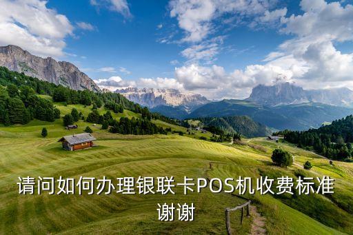 請(qǐng)問如何辦理銀聯(lián)卡POS機(jī)收費(fèi)標(biāo)準(zhǔn)謝謝