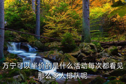 萬寧可以半價的是什么活動每次都看見那么多人排隊呢