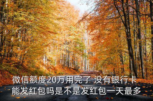 微信額度20萬(wàn)用完了 沒有銀行卡 能發(fā)紅包嗎是不是發(fā)紅包一天最多