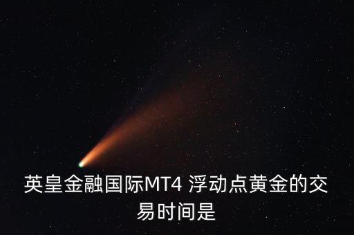英皇金融國際MT4 浮動(dòng)點(diǎn)黃金的交易時(shí)間是