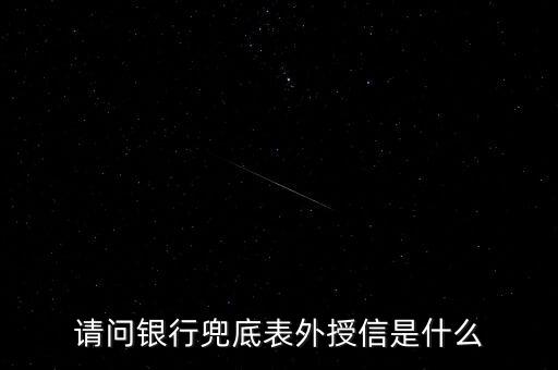 表外授信什么意思，請問銀行兜底表外授信是什么
