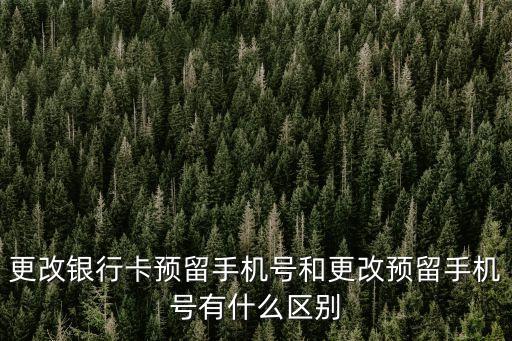 更改銀行卡預(yù)留手機(jī)號(hào)和更改預(yù)留手機(jī)號(hào)有什么區(qū)別