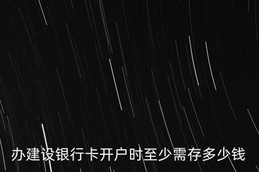 辦建設(shè)銀行卡開戶時(shí)至少需存多少錢