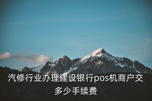 建設(shè)銀行pos機(jī)如何辦理需要什么手續(xù)費(fèi)嗎，汽修行業(yè)辦理建設(shè)銀行pos機(jī)商戶交多少手續(xù)費(fèi)