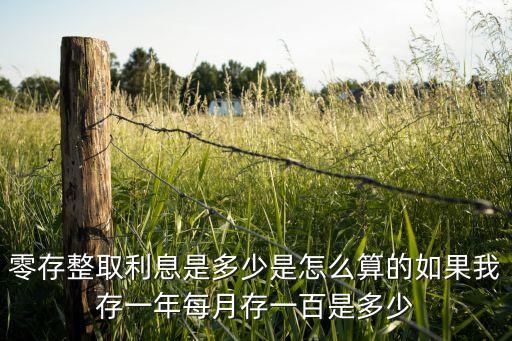 零存整取利息是多少是怎么算的如果我存一年每月存一百是多少