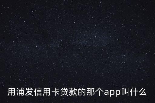 用浦發(fā)信用卡貸款的那個app叫什么