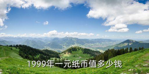 1999年一元紙幣值多少錢