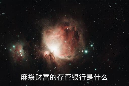 麻袋財富的存管銀行是什么