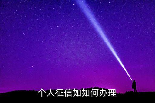 辦理個人征信需要什么資料，個人征信如如何辦理
