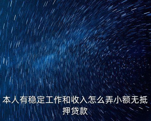本人有穩(wěn)定工作和收入怎么弄小額無(wú)抵押貸款