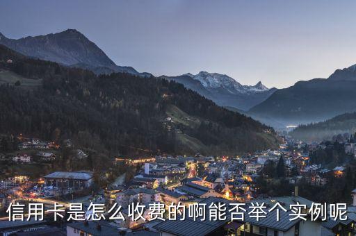 信用卡是怎么收費(fèi)的啊能否舉個實例呢