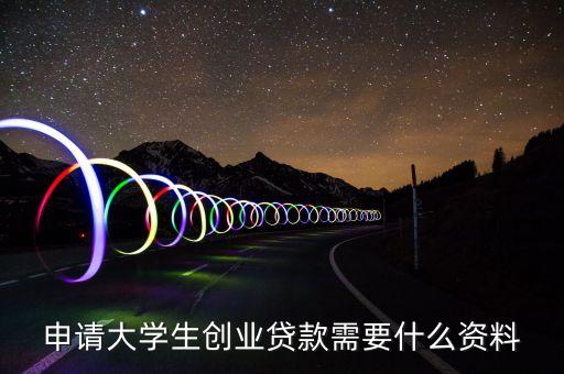申請(qǐng)大學(xué)生創(chuàng)業(yè)貸款需要什么資料