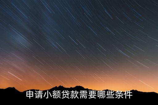 個(gè)人小額貸款需要什么條件是什么意思，個(gè)人小額貸款需具備的條件有哪些