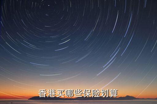 香港保險有什么險種，香港買哪些保險劃算