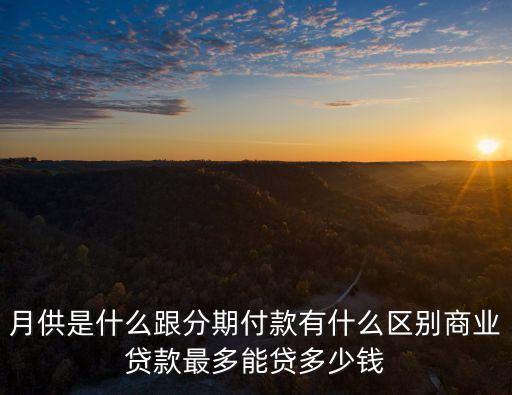 月供是什么跟分期付款有什么區(qū)別商業(yè)貸款最多能貸多少錢