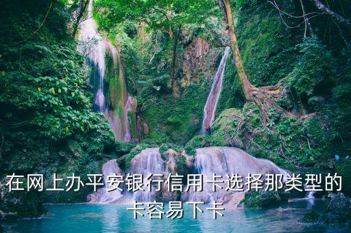 在網(wǎng)上辦平安銀行信用卡選擇那類型的卡容易下卡