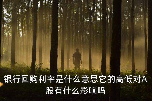 銀行回購利率是什么意思它的高低對A股有什么影響嗎
