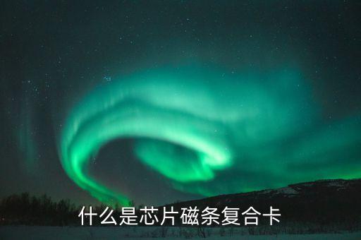 什么是芯片磁條復(fù)合卡
