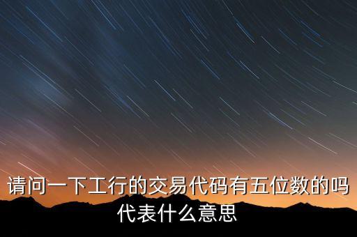 請(qǐng)問(wèn)一下工行的交易代碼有五位數(shù)的嗎代表什么意思