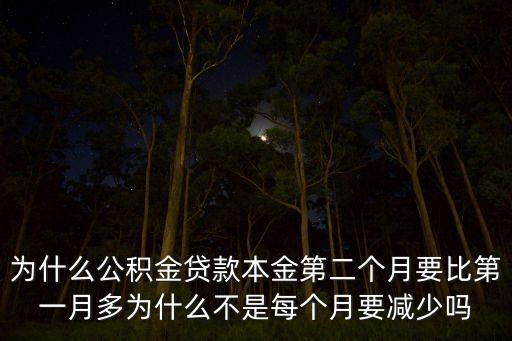 為什么公積金貸款本金第二個月要比第一月多為什么不是每個月要減少嗎