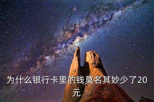 為什么銀行卡里突然少了20元，為什么我銀行卡里少了20幾塊錢
