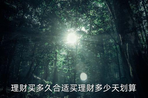 銀行理財(cái)買(mǎi)多少天劃算，銀行理財(cái)產(chǎn)品買(mǎi)多久好