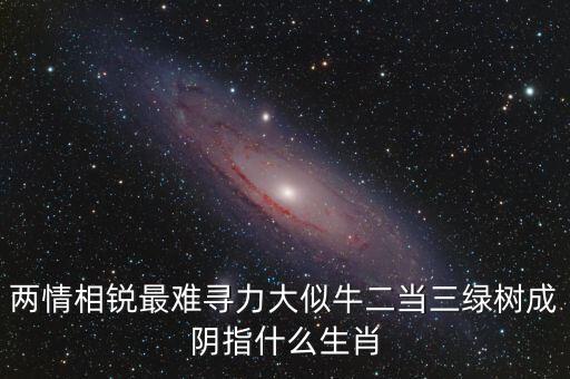 兩情相銳最難尋力大似牛二當(dāng)三綠樹成陰指什么生肖