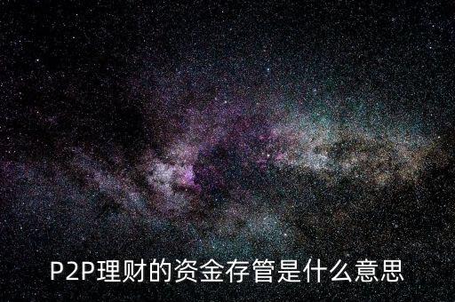 什么是P2P資金存管，P2P網(wǎng)貸資金存管是什么意思