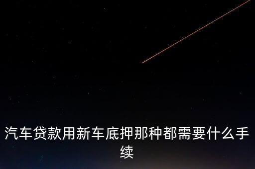 汽車貸款用新車底押那種都需要什么手續(xù)