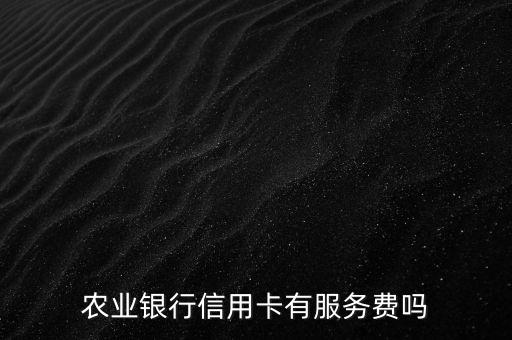 農(nóng)業(yè)銀行信用卡有服務(wù)費(fèi)嗎