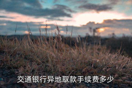 交通銀行 免卡取現(xiàn)手續(xù)費多少，交通銀行取3萬手續(xù)費是多少