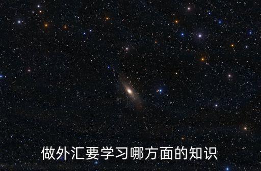做外匯要學(xué)習(xí)哪方面的知識