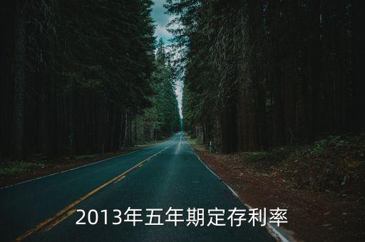 5年利率是多少2013，2013年五年期定存利率
