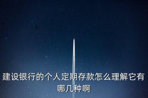 建設(shè)銀行的個(gè)人定期存款怎么理解它有哪幾種啊