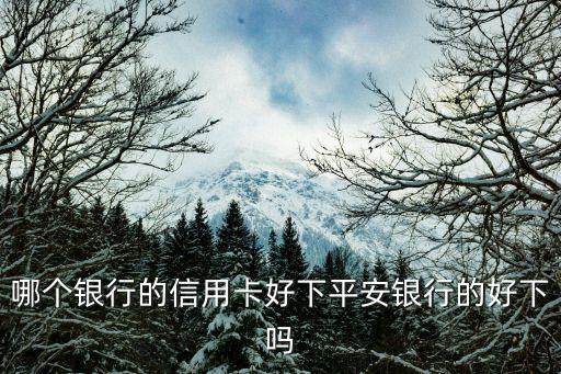 平安銀行什么卡容易下，平安銀行信用卡什么卡容易申請