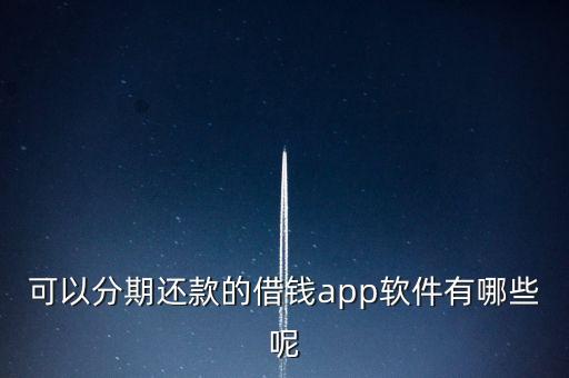 可以分期還款的借錢app軟件有哪些呢