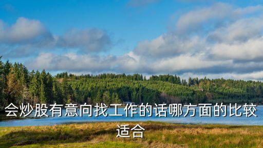 會炒股有意向找工作的話哪方面的比較適合