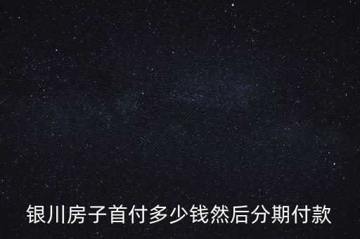 銀川房子首付多少錢然后分期付款