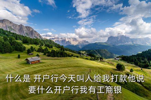 什么是 開戶行今天叫人給我打款他說要什么開戶行我有工商銀