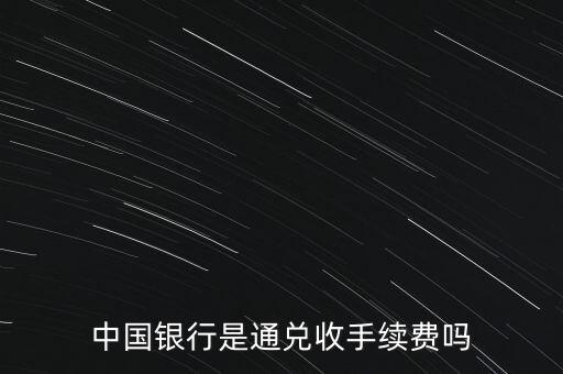 中國銀行是通兌收手續(xù)費嗎