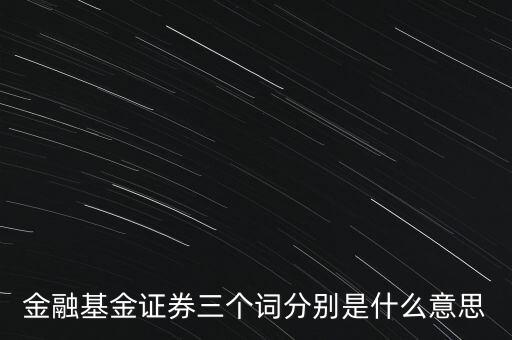 金融基金證券三個(gè)詞分別是什么意思
