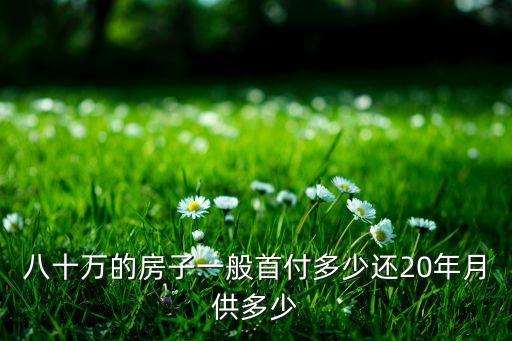 八十萬的房子一般首付多少還20年月供多少