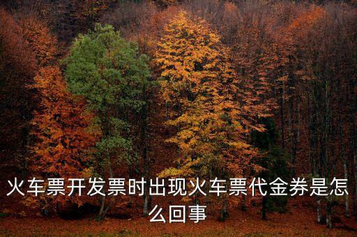 火車票開發(fā)票時出現(xiàn)火車票代金券是怎么回事